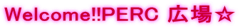 Welcome!!PERC �L�ꁙ
